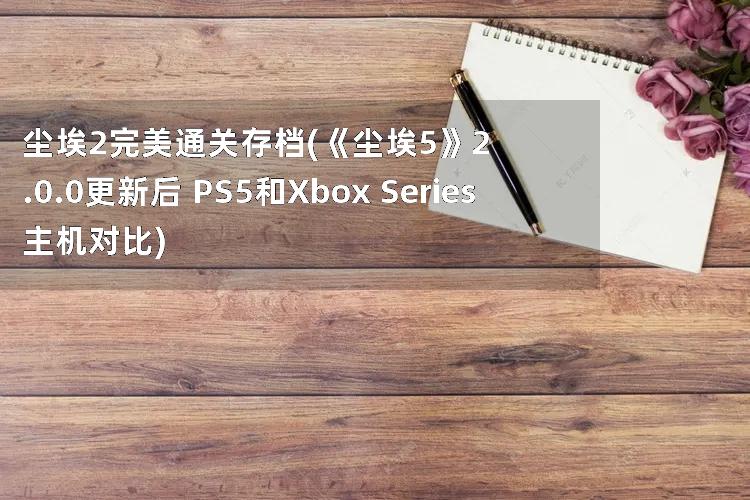 尘埃2完美通关存档(《尘埃5》2.0.0更新后 PS5和Xbox Series主机对比)